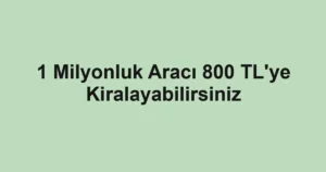1 Milyonluk Aracı 800 TL'ye Kiralayabilirsiniz