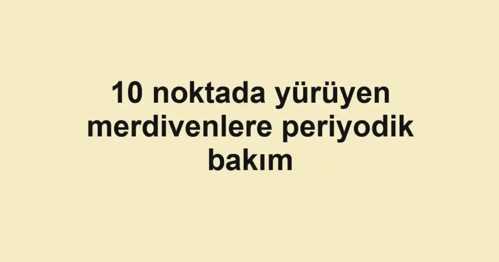 10 noktada yürüyen merdivenlere periyodik bakım