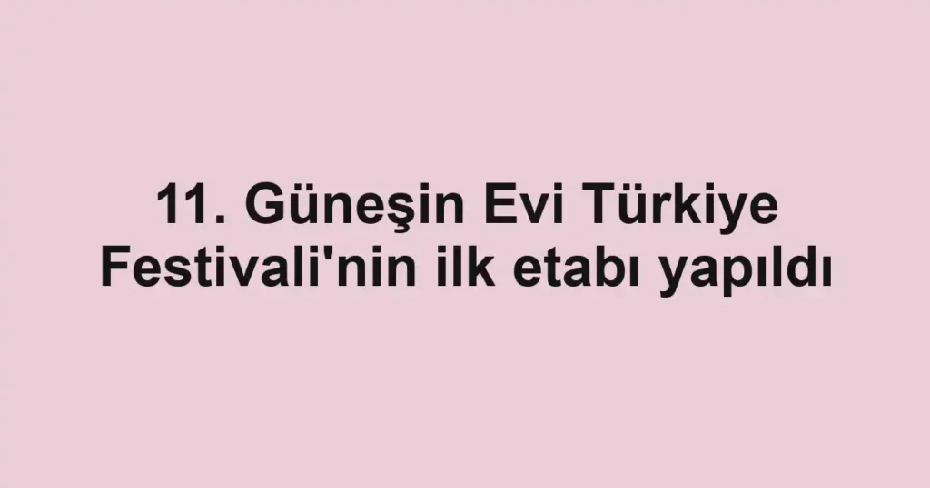11. Güneşin Evi Türkiye Festivali'nin ilk etabı yapıldı