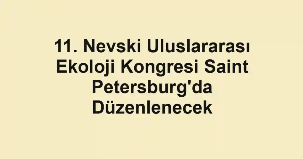 11. Nevski Uluslararası Ekoloji Kongresi Saint Petersburg'da Düzenlenecek