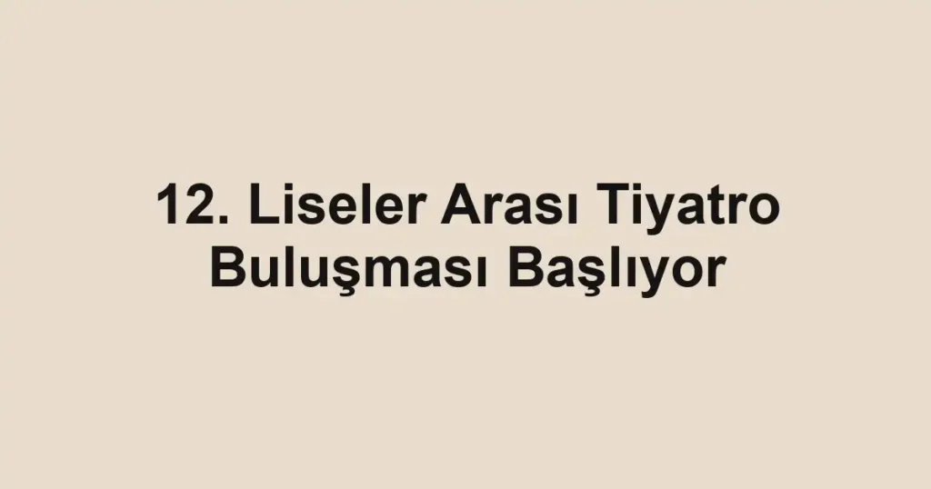 12. Liseler Arası Tiyatro Buluşması Başlıyor