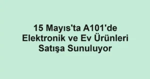15 Mayıs'ta A101'de Elektronik ve Ev Ürünleri Satışa Sunuluyor