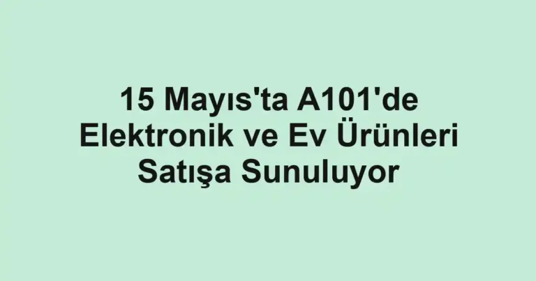 15 Mayıs'ta A101'de Elektronik ve Ev Ürünleri Satışa Sunuluyor
