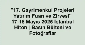"17. Gayrimenkul Projeleri Yatırım Fuarı ve Zirvesi" 17-18 Mayıs 2025 İstanbul Hiton | Basın Bülteni ve Fotoğraflar