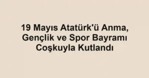 19 Mayıs Atatürk'ü Anma, Gençlik ve Spor Bayramı Coşkuyla Kutlandı