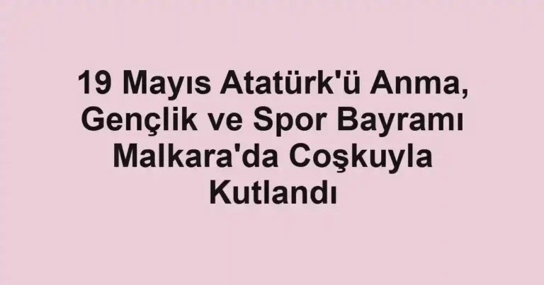 19 Mayıs Atatürk'ü Anma, Gençlik ve Spor Bayramı Malkara'da Coşkuyla Kutlandı