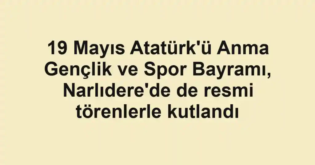 19 Mayıs Atatürk'ü Anma Gençlik ve Spor Bayramı, Narlıdere'de de resmi törenlerle kutlandı