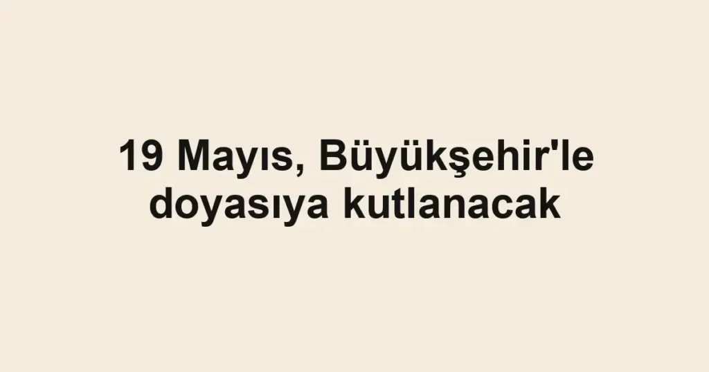 19 Mayıs, Büyükşehir'le doyasıya kutlanacak