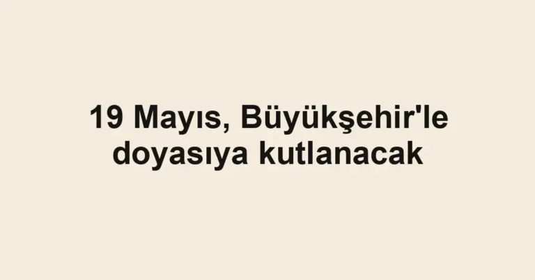 19 Mayıs, Büyükşehir'le doyasıya kutlanacak