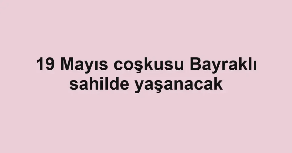 19 Mayıs coşkusu Bayraklı sahilde yaşanacak