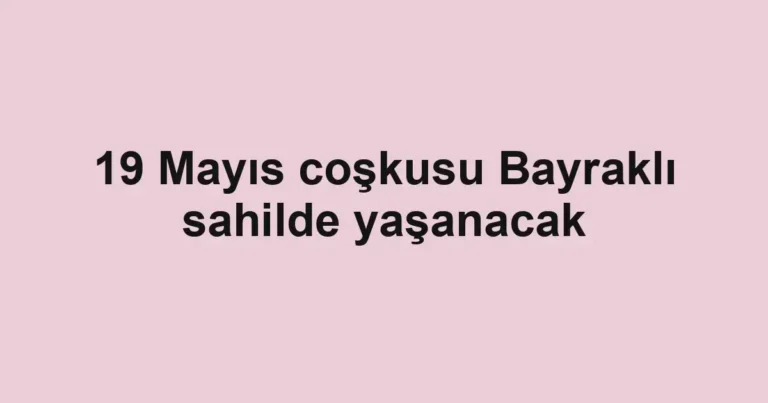 19 Mayıs coşkusu Bayraklı sahilde yaşanacak