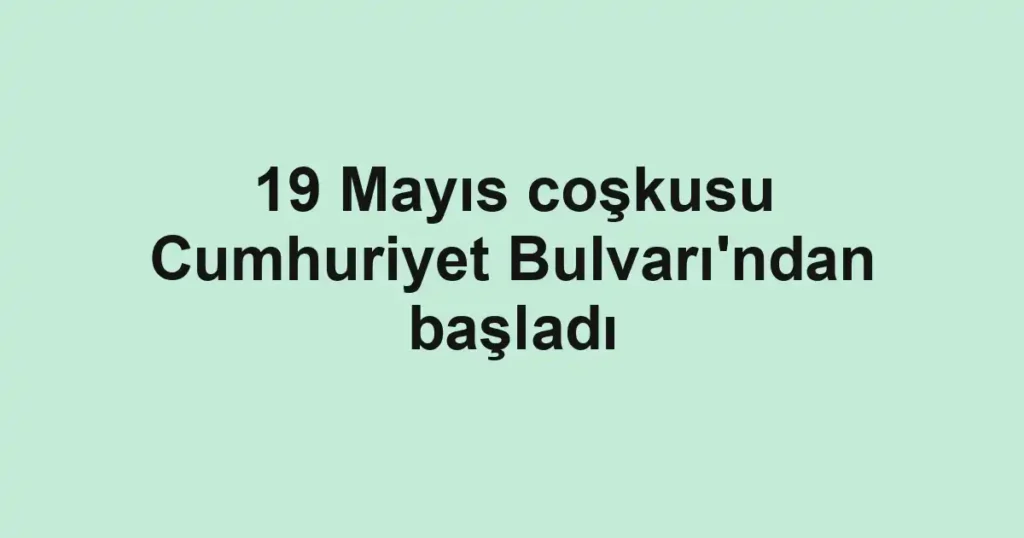 19 Mayıs coşkusu Cumhuriyet Bulvarı'ndan başladı