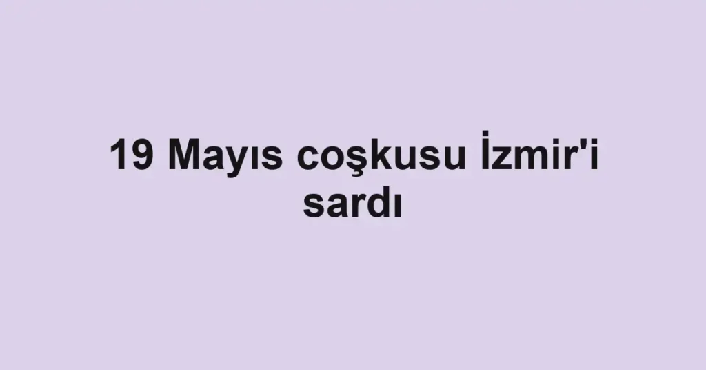 19 Mayıs coşkusu İzmir'i sardı