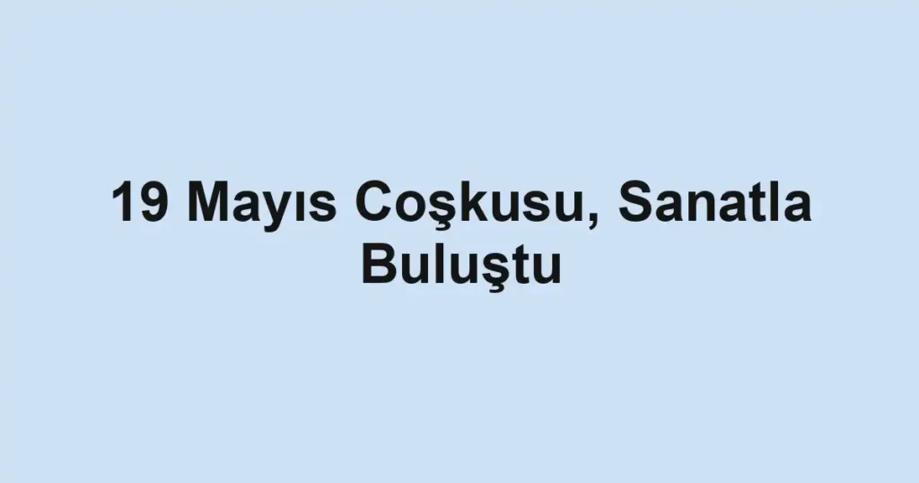 19 Mayıs Coşkusu, Sanatla Buluştu