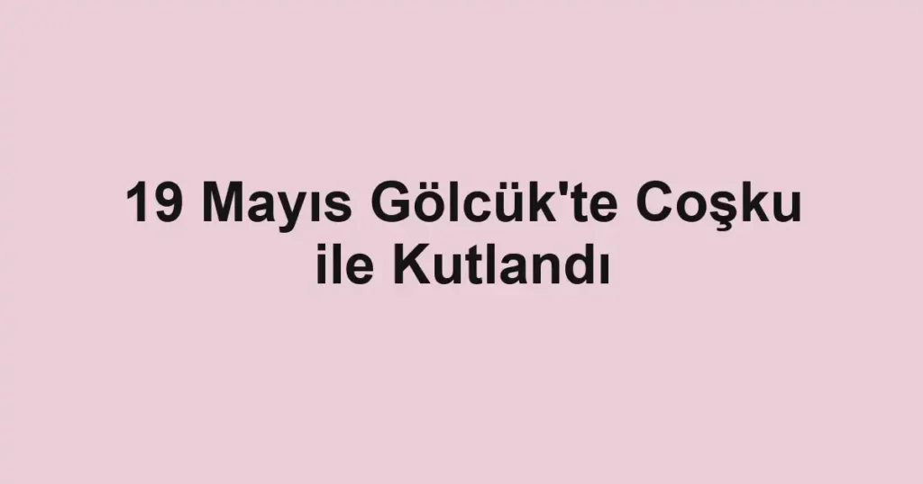 19 Mayıs Gölcük'te Coşku ile Kutlandı