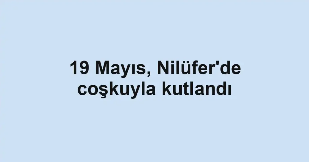 19 Mayıs, Nilüfer'de coşkuyla kutlandı