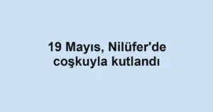 19 Mayıs, Nilüfer'de coşkuyla kutlandı
