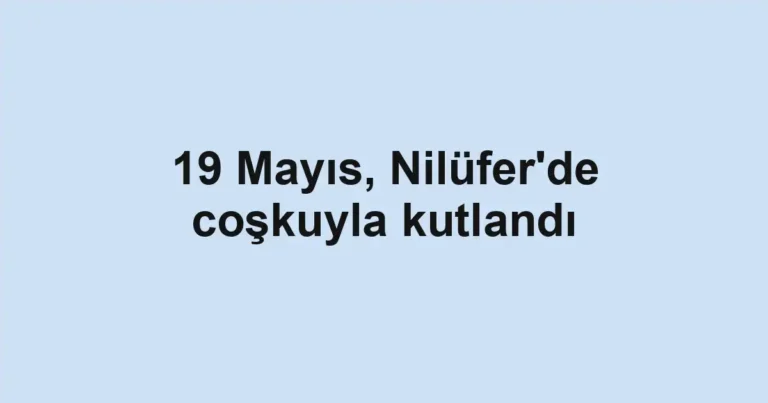 19 Mayıs, Nilüfer'de coşkuyla kutlandı