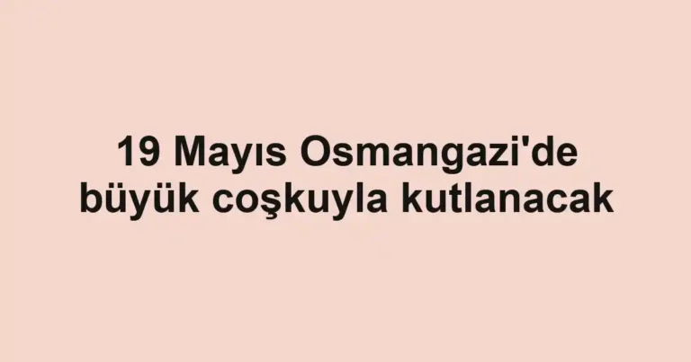 19 Mayıs Osmangazi'de büyük coşkuyla kutlanacak