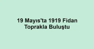 19 Mayıs'ta 1919 Fidan Toprakla Buluştu