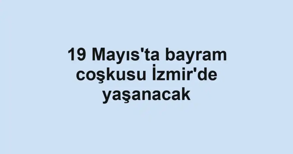 19 Mayıs'ta bayram coşkusu İzmir'de yaşanacak