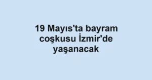19 Mayıs'ta bayram coşkusu İzmir'de yaşanacak