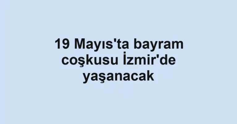 19 Mayıs'ta bayram coşkusu İzmir'de yaşanacak