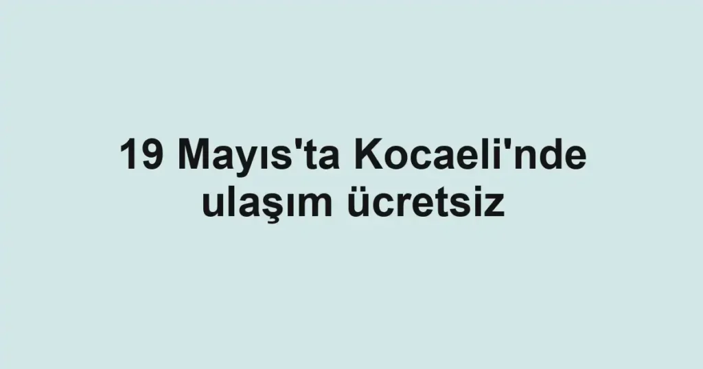19 Mayıs'ta Kocaeli'nde ulaşım ücretsiz