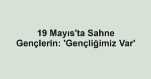 19 Mayıs'ta Sahne Gençlerin: 'Gençliğimiz Var'