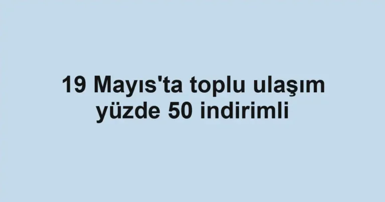 19 Mayıs'ta toplu ulaşım yüzde 50 indirimli