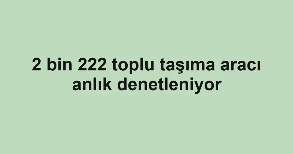 2 bin 222 toplu taşıma aracı anlık denetleniyor