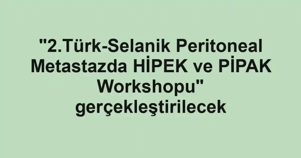 "2.Türk-Selanik Peritoneal Metastazda HİPEK ve PİPAK Workshopu" gerçekleştirilecek
