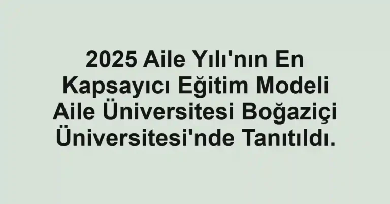 2025 Aile Yılı'nın En Kapsayıcı Eğitim Modeli Aile Üniversitesi Boğaziçi Üniversitesi'nde Tanıtıldı.