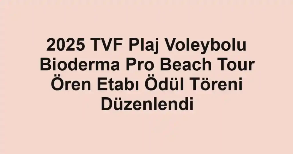 2025 TVF Plaj Voleybolu Bioderma Pro Beach Tour Ören Etabı Ödül Töreni Düzenlendi