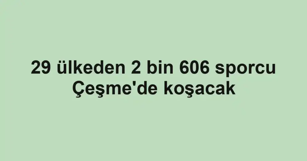 29 ülkeden 2 bin 606 sporcu Çeşme'de koşacak