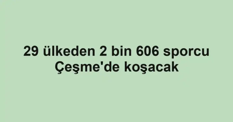 29 ülkeden 2 bin 606 sporcu Çeşme'de koşacak