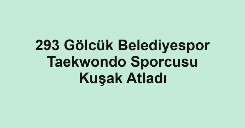 293 Gölcük Belediyespor Taekwondo Sporcusu Kuşak Atladı