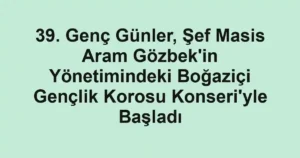 39. Genç Günler, Şef Masis Aram Gözbek'in Yönetimindeki Boğaziçi Gençlik Korosu Konseri'yle Başladı