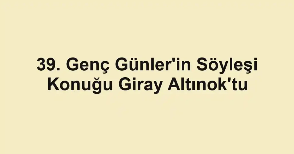 39. Genç Günler'in Söyleşi Konuğu Giray Altınok'tu