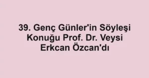39. Genç Günler'in Söyleşi Konuğu Prof. Dr. Veysi Erkcan Özcan'dı