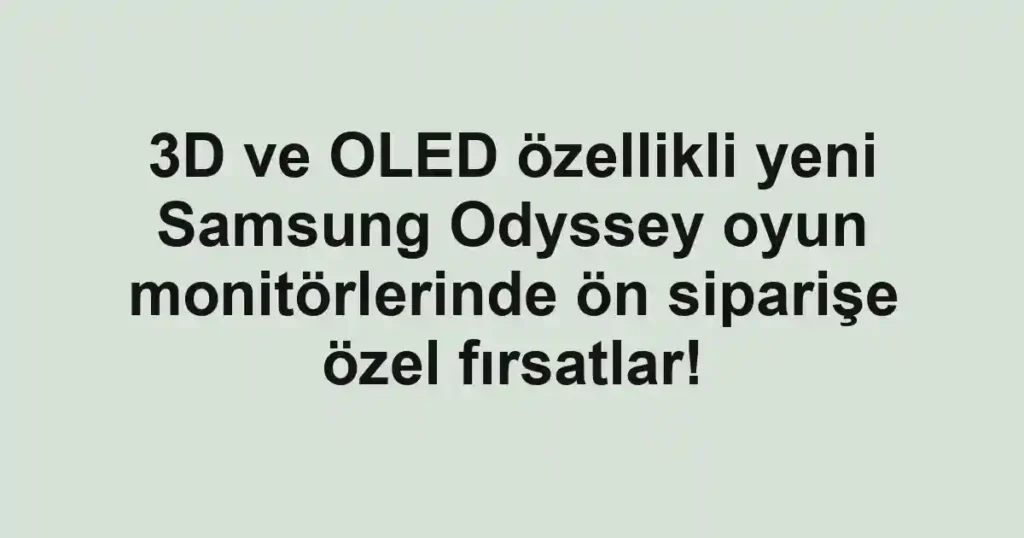 3D ve OLED özellikli yeni Samsung Odyssey oyun monitörlerinde ön siparişe özel fırsatlar!