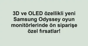 3D ve OLED özellikli yeni Samsung Odyssey oyun monitörlerinde ön siparişe özel fırsatlar!
