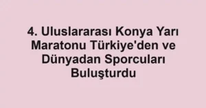 4. Uluslararası Konya Yarı Maratonu Türkiye'den ve Dünyadan Sporcuları Buluşturdu