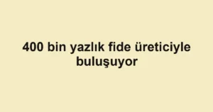 400 bin yazlık fide üreticiyle buluşuyor