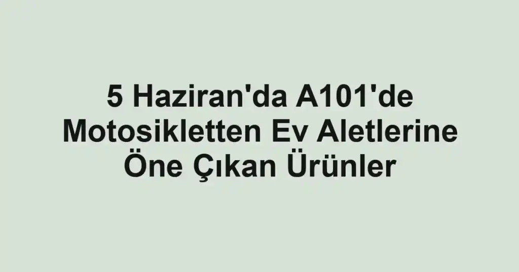 5 Haziran'da A101'de Motosikletten Ev Aletlerine Öne Çıkan Ürünler