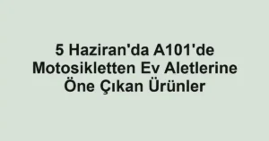 5 Haziran'da A101'de Motosikletten Ev Aletlerine Öne Çıkan Ürünler