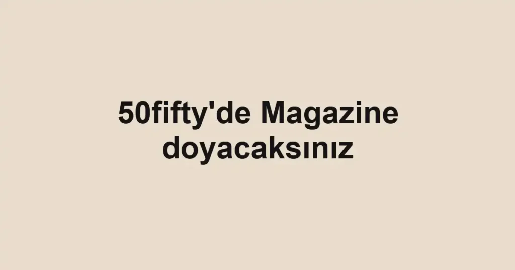 50fifty'de Magazine doyacaksınız