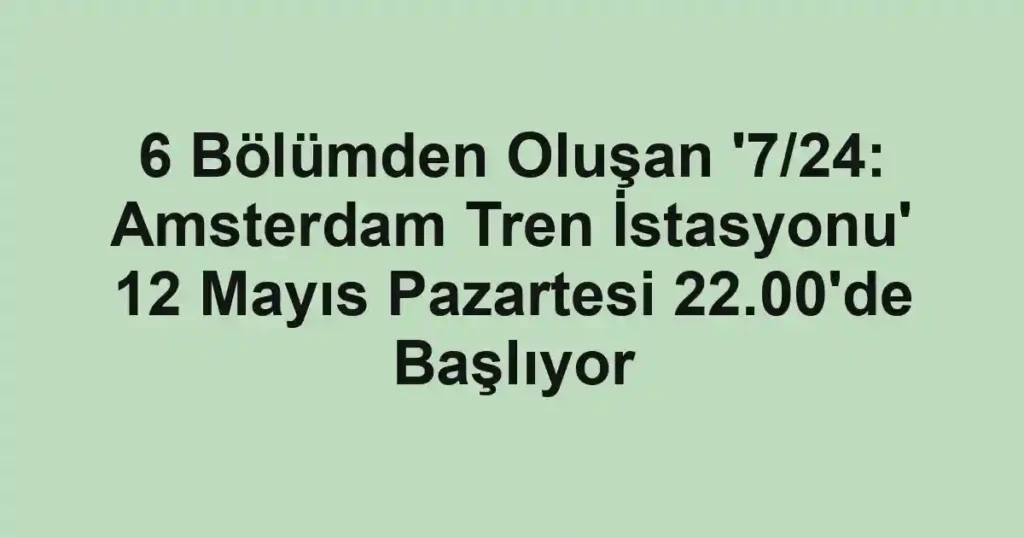 6 Bölümden Oluşan '7/24: Amsterdam Tren İstasyonu' 12 Mayıs Pazartesi 22.00'de Başlıyor
