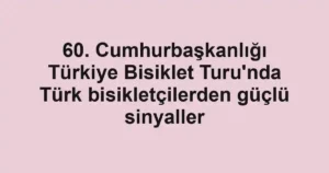 60. Cumhurbaşkanlığı Türkiye Bisiklet Turu'nda Türk bisikletçilerden güçlü sinyaller