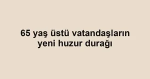 65 yaş üstü vatandaşların yeni huzur durağı
